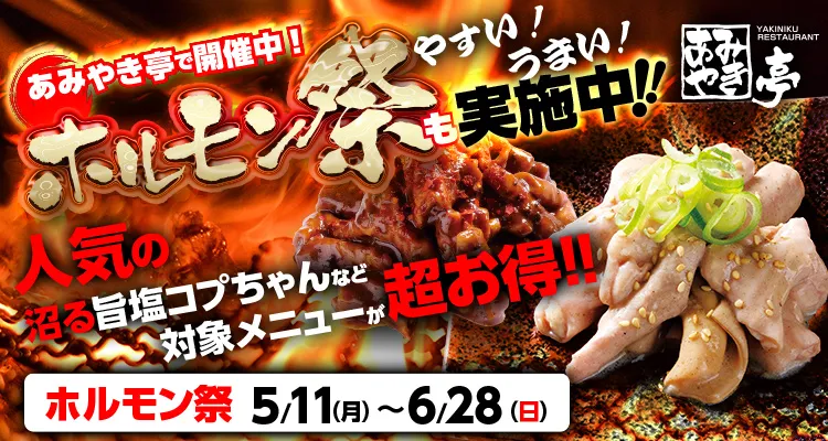 あみやき亭で開催中!・ホルモン祭も実施中!!・やすい!うまい!・人気の沼る旨塩コプちゃん、爆裂麻婆コプちゃんなど対象メニューが超お得!!・ホルモン祭 5/11(月)〜6/28(日)
